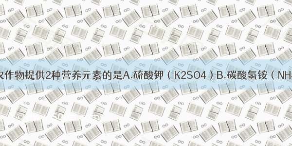 下列肥料能为农作物提供2种营养元素的是A.硫酸钾（K2SO4）B.碳酸氢铵（NH4HCO3）C.尿