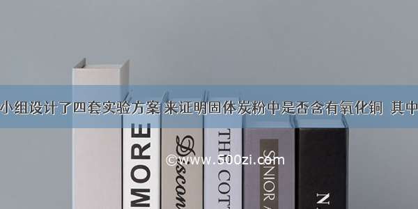 某化学兴趣小组设计了四套实验方案 来证明固体炭粉中是否含有氧化铜．其中可行的是A.