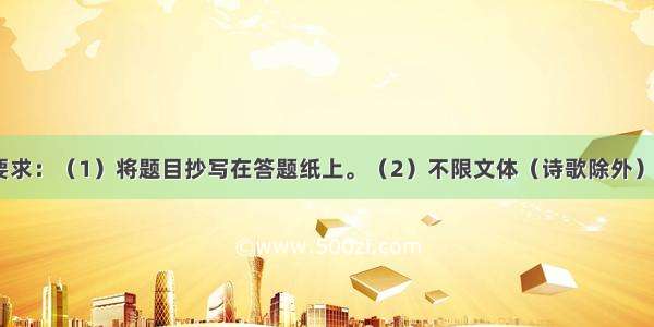 题目：拥有要求：（1）将题目抄写在答题纸上。（2）不限文体（诗歌除外）。（3）字数