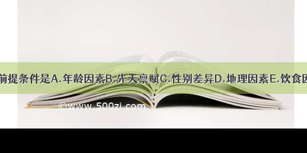 体质强弱的前提条件是A.年龄因素B.先天禀赋C.性别差异D.地理因素E.饮食因素ABCDE