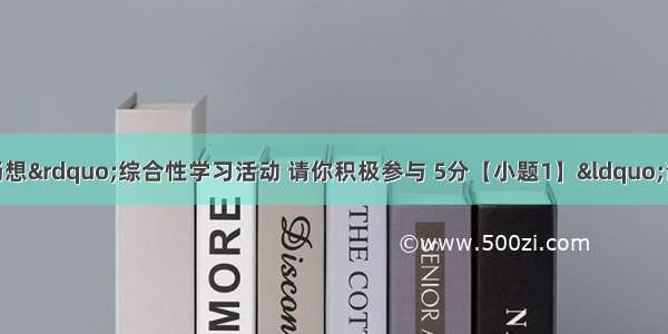 班级开展&ldquo;青春畅想&rdquo;综合性学习活动 请你积极参与 5分【小题1】&ldquo;青春的睿智&rdquo;。正