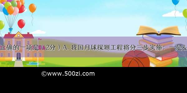 下列标点符号使用正确的一项是（2分）A. 我国月球探测工程将分三步实施：一是&ldquo;绕&rdquo;