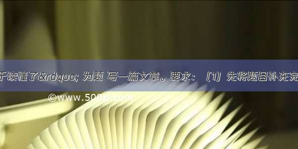 请以“我终于读懂了” 为题 写一篇文章。要求：（1）先将题目补充完整；（2）除诗歌