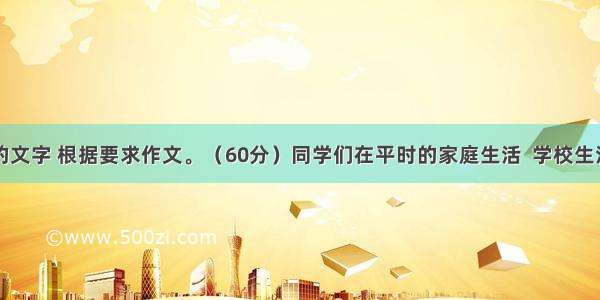 阅读下面的文字 根据要求作文。（60分）同学们在平时的家庭生活  学校生活和社会生