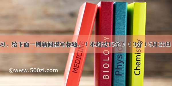 综合性学习。给下面一则新闻拟写标题。（不超过15字）（3分）5月23日 凤凰卫视