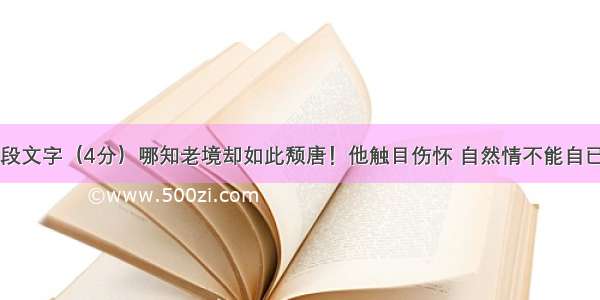 阅读下面两段文字（4分）哪知老境却如此颓唐！他触目伤怀 自然情不能自已。情郁于中