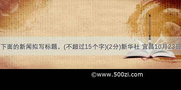 在空格内给下面的新闻拟写标题。(不超过15个字)(2分)新华社 宜昌10月23日电（记者熊