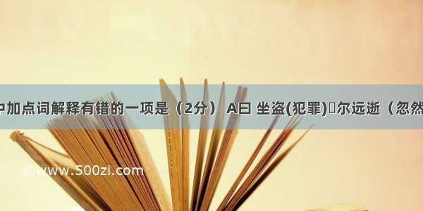 下列句子中加点词解释有错的一项是（2分） A曰 坐盗(犯罪)俶尔远逝（忽然）B．语时