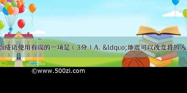 下列句子中加点成语使用有误的一项是（3分）A. &ldquo;地震可以改变我的人生轨迹 却不能