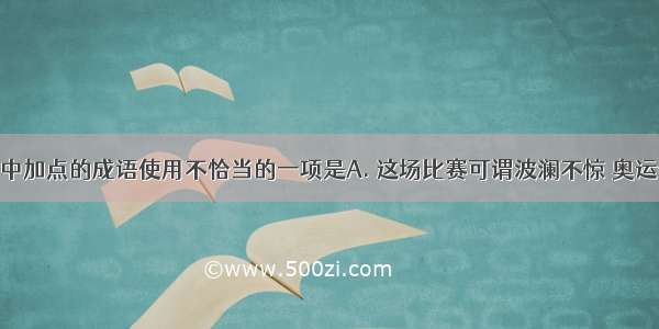 选出下列句中加点的成语使用不恰当的一项是A. 这场比赛可谓波澜不惊 奥运会与世锦赛