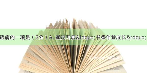 下列各句中 没有语病的一项是（2分）A. 通过开展“书香伴我成长” 同学们的阅读兴