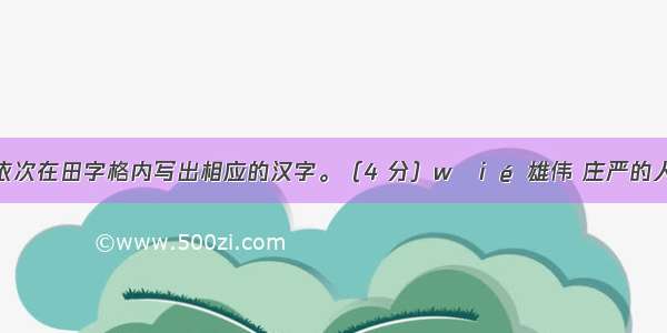 根据拼音依次在田字格内写出相应的汉字。（4 分）wēi é 雄伟 庄严的人民英雄纪