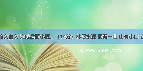 阅读下面的文言文 完成后面小题。（14分）林尽水源 便得一山 山有小口 彷佛若有光