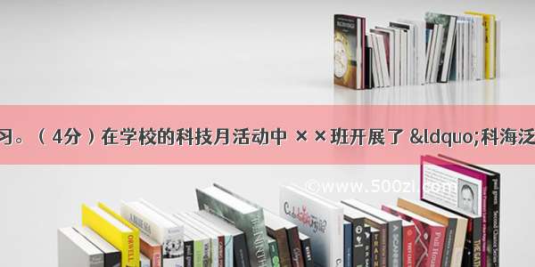 语文综合性学习。（4分）在学校的科技月活动中 ××班开展了 “科海泛舟：漫谈我们