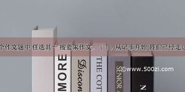 从下面两个作文题中 任选其一 按要求作文。（1）从记事开始 我们已经走过了十几个