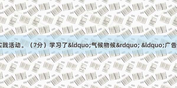 语文专题学习与综合实践活动。（7分）　　学习了“气候物候” “广告多棱镜”两个专