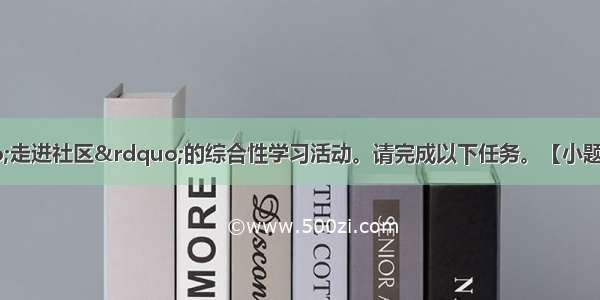 某班开展了&ldquo;走进社区&rdquo;的综合性学习活动。请完成以下任务。【小题1】情况调查组准备