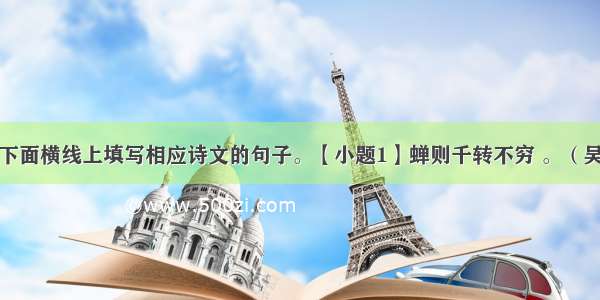 根据提示在下面横线上填写相应诗文的句子。【小题1】蝉则千转不穷 。（吴均《与朱元