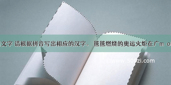 阅读下面文字 请根据拼音写出相应的汉字。 熊熊燃烧的奥运火炬在广mào的大地上