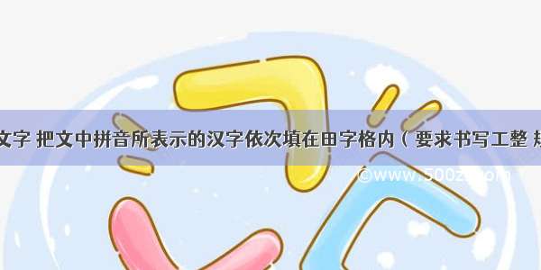 阅读下面文字 把文中拼音所表示的汉字依次填在田字格内（要求书写工整 规范 美观）