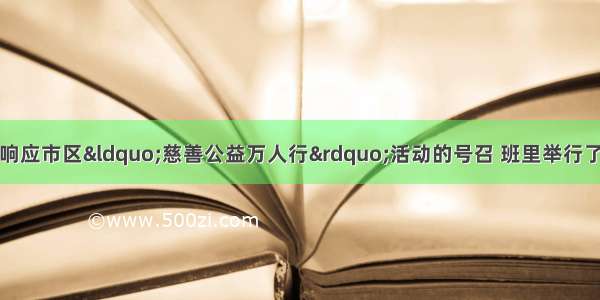 综合性学习活动。为响应市区“慈善公益万人行”活动的号召 班里举行了以 “让世界充