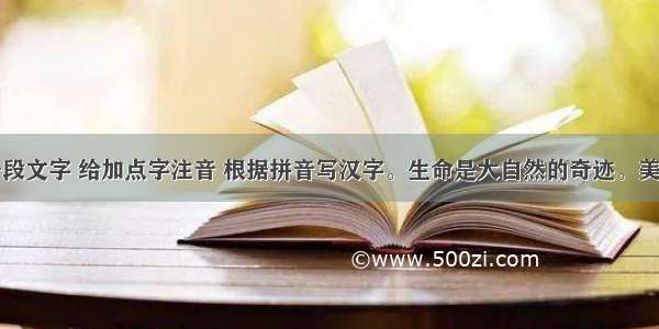 阅读下面一段文字 给加点字注音 根据拼音写汉字。生命是大自然的奇迹。美国蒙特里海