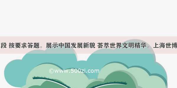 阅读下面文段 按要求答题。展示中国发展新貌 荟萃世界文明精华。上海世博会开幕式之