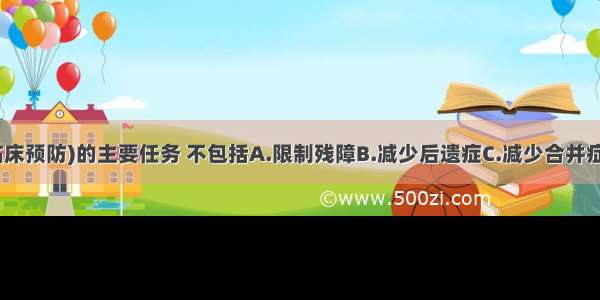 三级预防(临床预防)的主要任务 不包括A.限制残障B.减少后遗症C.减少合并症D.减少治疗