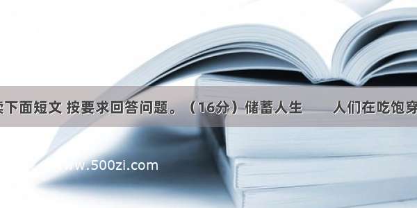 （三）阅读下面短文 按要求回答问题。（16分）储蓄人生　　人们在吃饱穿暖之后 便想