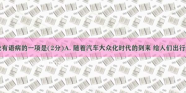 下列句子没有语病的一项是(2分)A. 随着汽车大众化时代的到来 给人们出行带来了方便