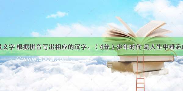 读下面这段文字 根据拼音写出相应的汉字。（4分）少年时代 是人生中难忘的诗章。在