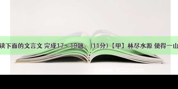 （二）阅读下面的文言文 完成17～19题。(11分)【甲】林尽水源 便得一山 山有小口 