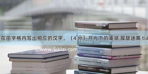 根据拼音在田字格内写出相应的汉字。（4 分）月光下的溱湖 朦胧迷离 tián静安闲 