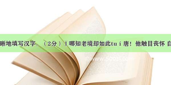 在括号中清晰地填写汉字。（2分）①哪知老境却如此tuí唐！他触目丧怀 自然情不得自