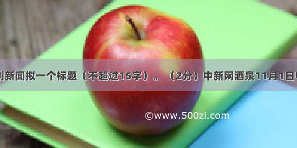 给下面这则新闻拟一个标题（不超过15字）。 （2分）中新网酒泉11月1日电 (孙自法 