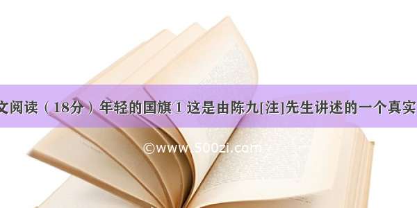 （二）记叙文阅读（18分）年轻的国旗①这是由陈九[注]先生讲述的一个真实的故事。②小