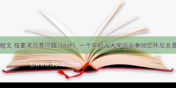 阅读下面的短文 按要求回答问题（6分）一个年轻人大学毕业参加工作后总是不断地变换