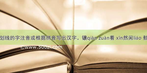 给下列划线的字注音或根据拼音写出汉字。镶qiàn zuàn着 xīn然闲liáo 骷髅荒僻