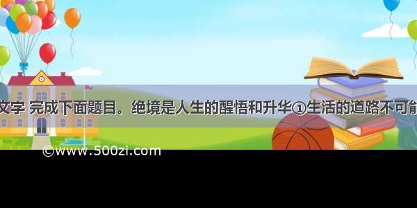 阅读下面的文字 完成下面题目。绝境是人生的醒悟和升华①生活的道路不可能永远是坦途