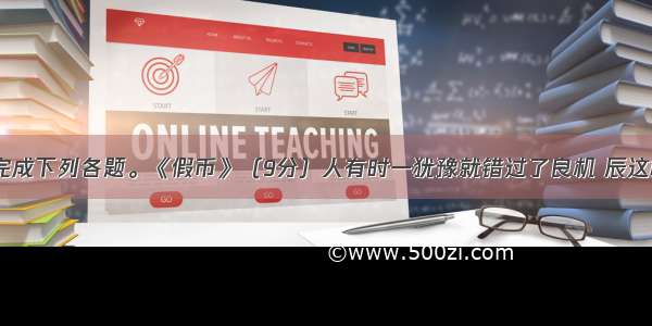 阅读选文 完成下列各题。《假币》（9分）人有时一犹豫就错过了良机 辰这样想。此时