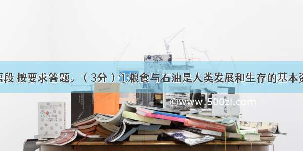 阅读下面语段 按要求答题。（3分）①粮食与石油是人类发展和生存的基本资源。目前 