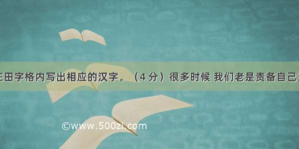 根据拼音在田字格内写出相应的汉字。（4 分）很多时候 我们老是责备自己当初不应该