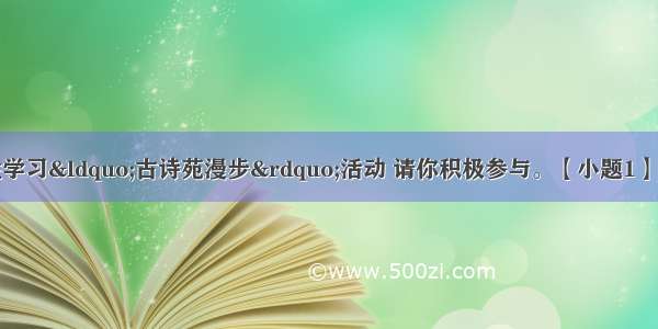 你班将开展综合性学习&ldquo;古诗苑漫步&rdquo;活动 请你积极参与。【小题1】请你在前黑板上书