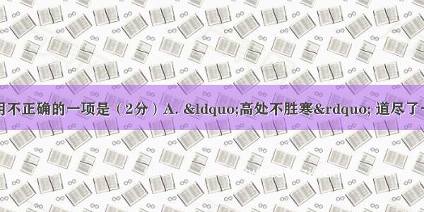 下列标点符号使用不正确的一项是（2分）A. “高处不胜寒” 道尽了一些文人墨客的孤
