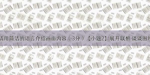 【小题1】请用简洁的语言介绍画面内容（3分）【小题2】展开联想 谈谈图片想告诉我们