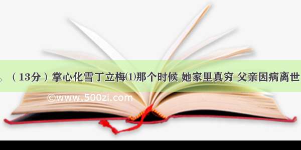 阅读理解。（13分）掌心化雪丁立梅⑴那个时候 她家里真穷 父亲因病离世 母亲下岗 