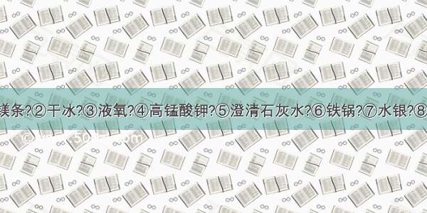 下列物质①镁条?②干冰?③液氧?④高锰酸钾?⑤澄清石灰水?⑥铁锅?⑦水银?⑧冰水混合物?