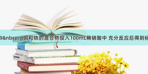 单选题将9&nbsp;g铜和铁的混合物投入100mL稀硝酸中 充分反应后得到标准状况下