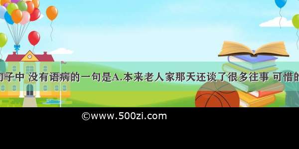 单选题下列句子中 没有语病的一句是A.本来老人家那天还谈了很多往事 可惜的是 湖南语对