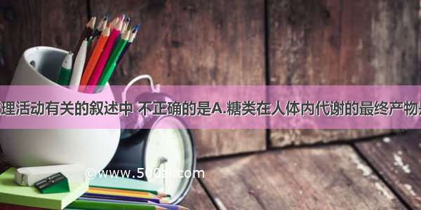 下列与人的生理活动有关的叙述中 不正确的是A.糖类在人体内代谢的最终产物是CO2和H2O